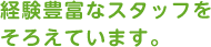 経験豊富なスタッフをそろえています。